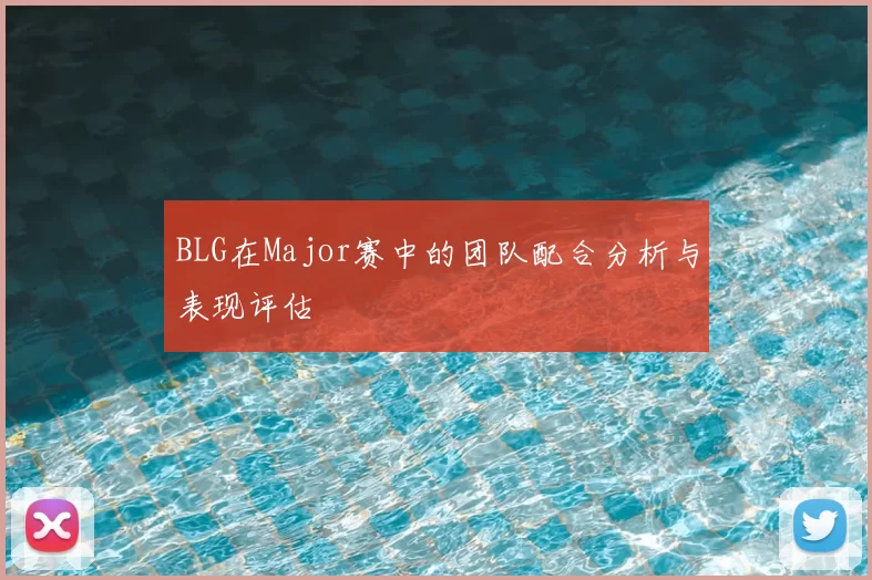 BLG在Major赛中的团队配合分析与表现评估