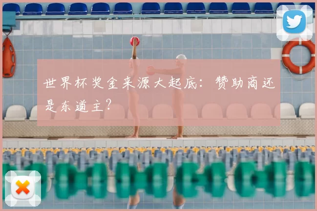 世界杯奖金来源大起底:赞助商还是东道主?