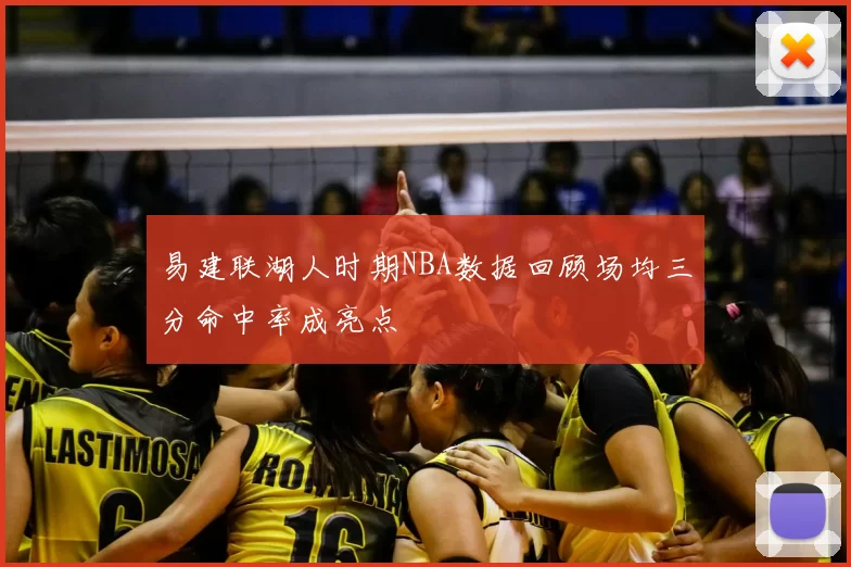 易建联湖人时期NBA数据回顾场均三分命中率成亮点