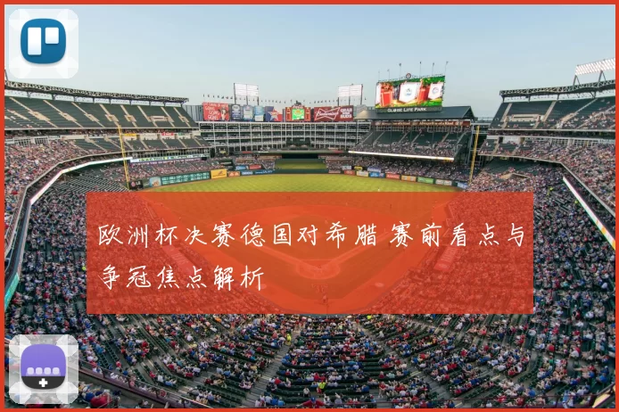 欧洲杯决赛德国对希腊 赛前看点与争冠焦点解析