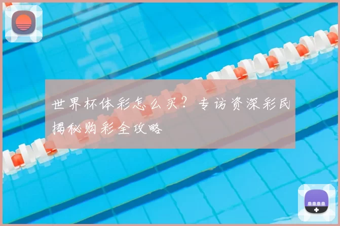 世界杯体彩怎么买?专访资深彩民揭秘购彩全攻略