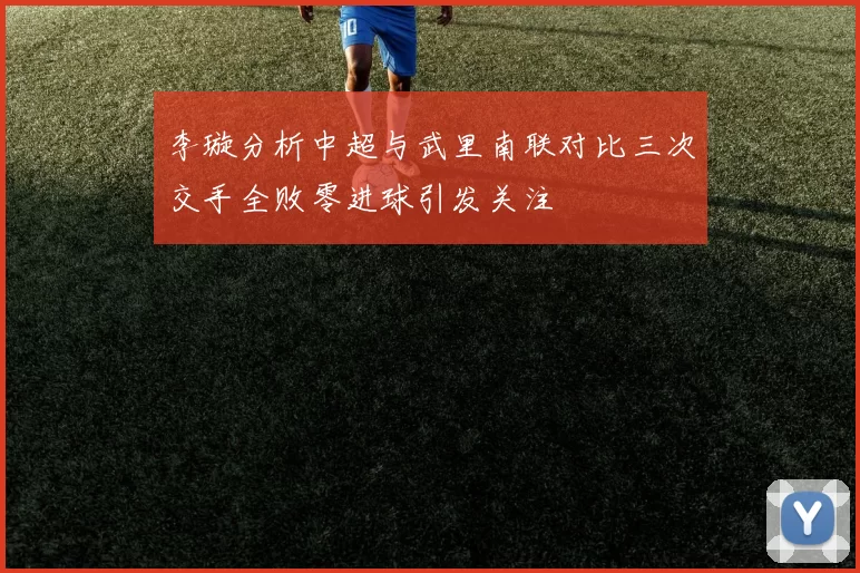 李璇分析中超与武里南联对比三次交手全败零进球引发关注