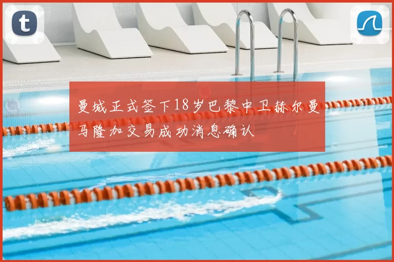 曼城正式签下18岁巴黎中卫赫尔曼马隆加交易成功消息确认