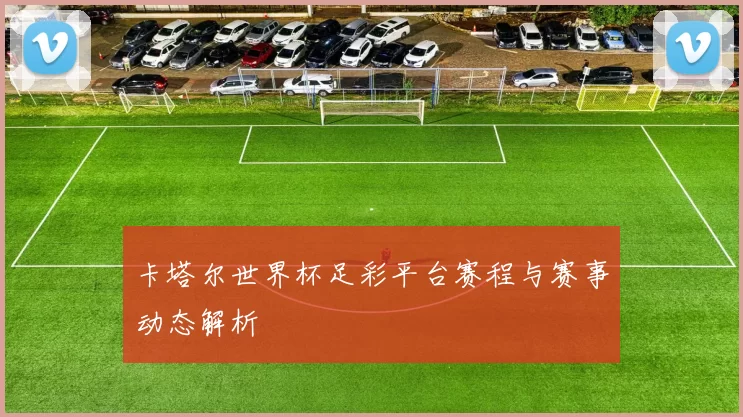 卡塔尔世界杯足彩平台赛程与赛事动态解析
