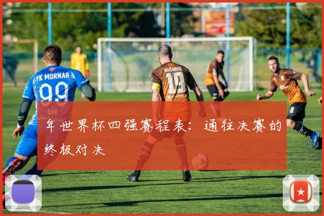 年世界杯四强赛程表：通往决赛的终极对决