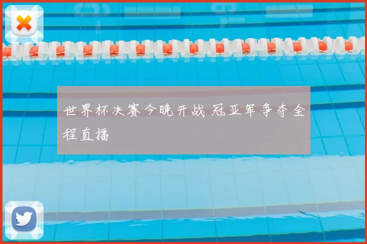 世界杯决赛今晚开战 冠亚军争夺全程直播
