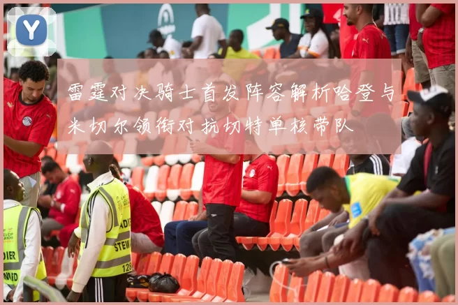 雷霆对决骑士首发阵容解析哈登与米切尔领衔对抗切特单核带队