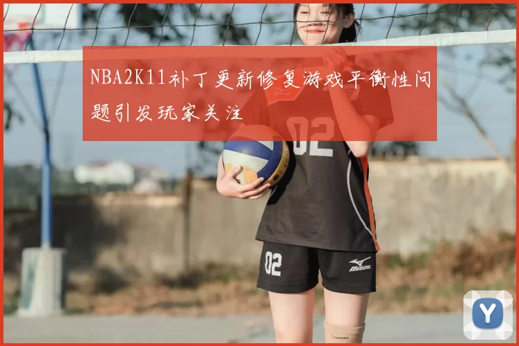 NBA2K11补丁更新修复游戏平衡性问题引发玩家关注