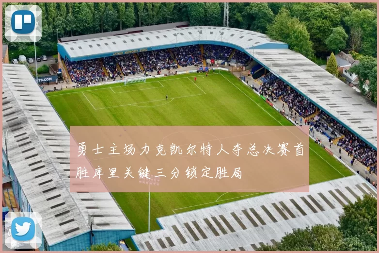 勇士主场力克凯尔特人夺总决赛首胜库里关键三分锁定胜局