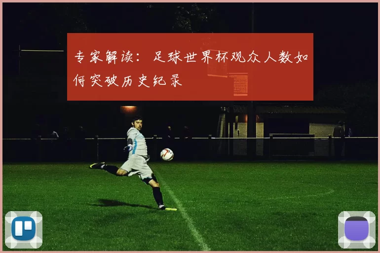 专家解读:足球世界杯观众人数如何突破历史纪录