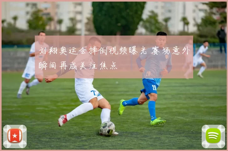 刘翔奥运会摔倒视频曝光 赛场意外瞬间再成关注焦点
