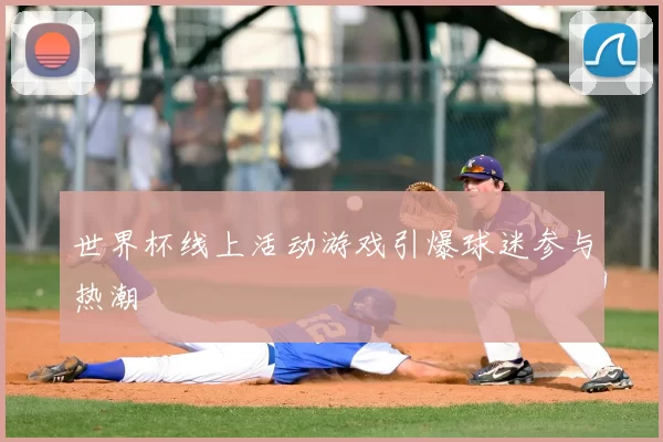 世界杯线上活动游戏引爆球迷参与热潮