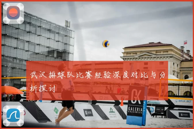 武汉排球队比赛经验深度对比与分析探讨