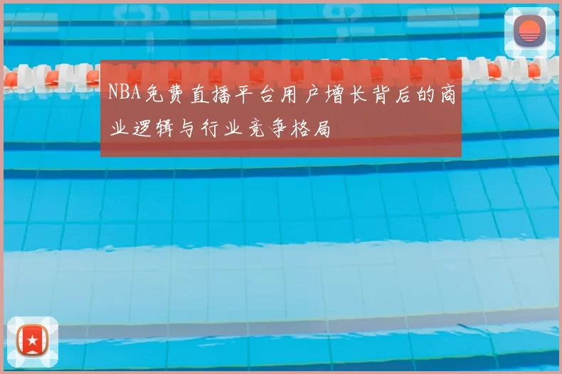 NBA免费直播平台用户增长背后的商业逻辑与行业竞争格局