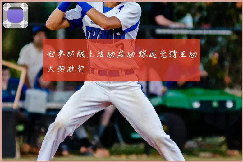 世界杯线上活动启动 球迷竞猜互动火热进行