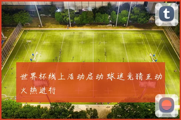 世界杯线上活动启动 球迷竞猜互动火热进行