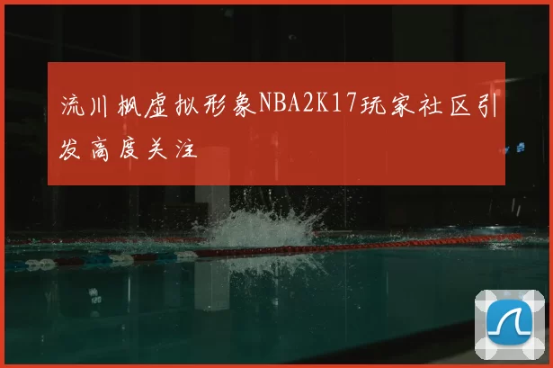 流川枫虚拟形象NBA2K17玩家社区引发高度关注