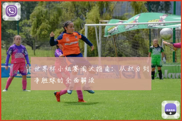 世界杯小组赛淘汰指南：从积分到净胜球的全面解读