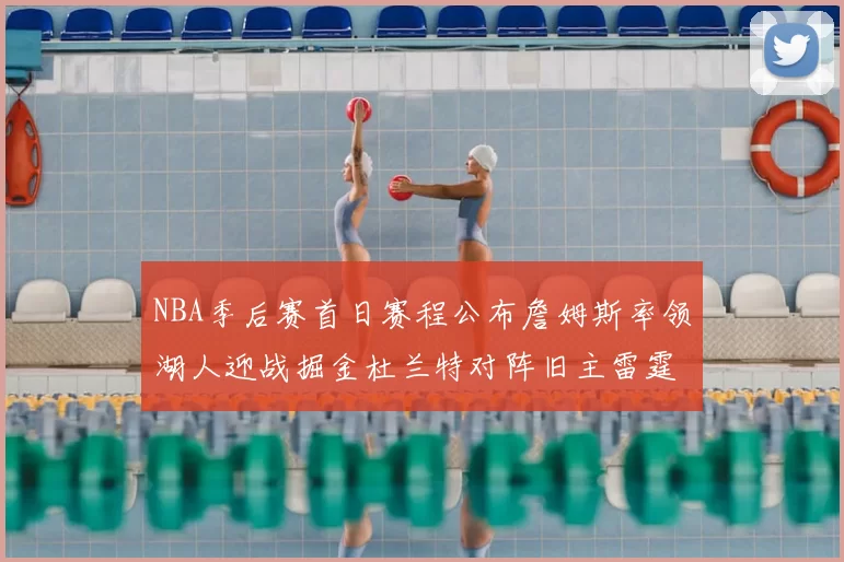 NBA季后赛首日赛程公布詹姆斯率领湖人迎战掘金杜兰特对阵旧主雷霆