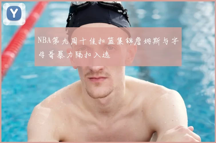 NBA第九周十佳扣篮集锦詹姆斯与字母哥暴力隔扣入选